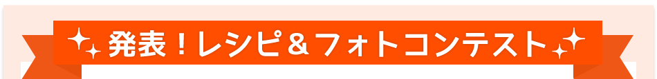 発表！レシピ＆フォトコンテスト
