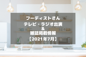 フーディストさんのテレビ・ラジオ出演＆雑誌掲載情報をチェック！【2021年7月】