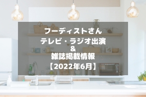 フーディストさんのテレビ・ラジオ出演＆雑誌掲載情報をチェック！【2022年6月】