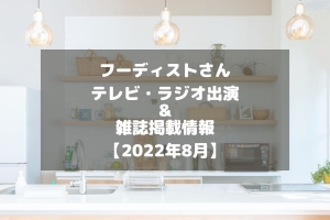 フーディストさんのテレビ・ラジオ出演＆雑誌掲載情報をチェック！【2022年8月】