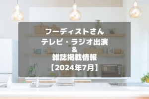 フーディストさんのテレビ・ラジオ出演＆雑誌掲載情報をチェック！【2024年7月】