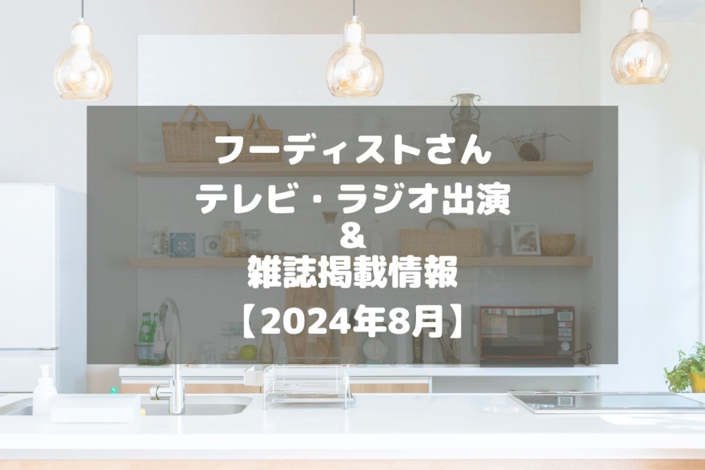 フーディストさんのテレビ・ラジオ出演＆雑誌掲載情報をチェック！【2024年8月】